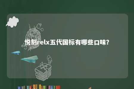 悦刻relx五代国标有哪些口味？ 